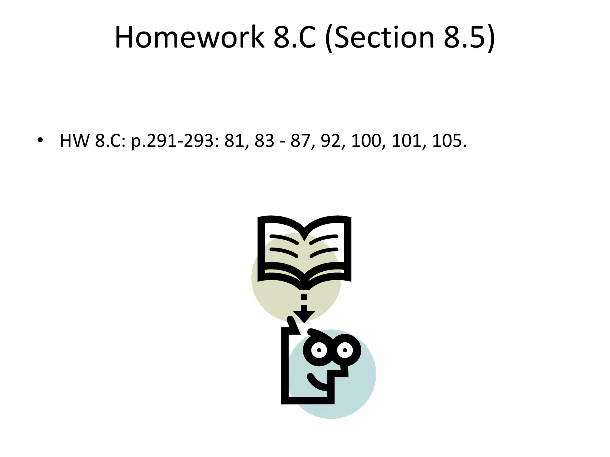 Homework 8.C (Section 8.5)
• HW 8.C: p.291-293: 81, 83 - 87, 92, 100, 101, 105.
 
