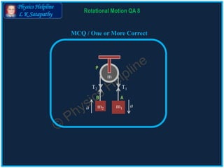 Physics Helpline
L K Satapathy
MCQ / One or More Correct
Rotational Motion QA 8
m1m2
m
AB
P
T1T2
aa
 