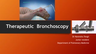 Therapeutic Bronchoscopy
Dr Narendra Tengli
Junior resident
Department of Pulmonary Medicine
 