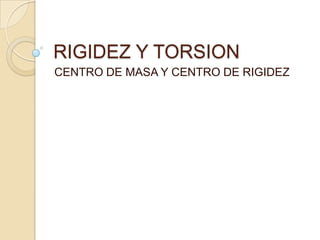 RIGIDEZ Y TORSION
CENTRO DE MASA Y CENTRO DE RIGIDEZ

 
