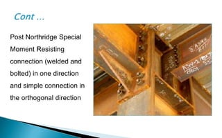 Post Northridge Special
Moment Resisting
connection (welded and
bolted) in one direction
and simple connection in
the orthogonal direction
 