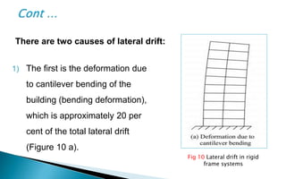 1) The first is the deformation due
to cantilever bending of the
building (bending deformation),
which is approximately 20 per
cent of the total lateral drift
(Figure 10 a).
There are two causes of lateral drift:
Fig 10 Lateral drift in rigid
frame systems
 
