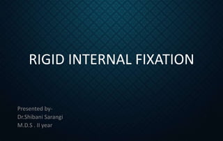 RIGID INTERNAL FIXATION
Presented by-
Dr.Shibani Sarangi
M.D.S . II year
 