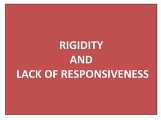 RIGIDITY
         AND
LACK OF RESPONSIVENESS
 