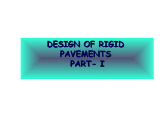 DESIGN OF RIGIDDESIGN OF RIGID
PAVEMENTSPAVEMENTS
PART- IPART- I
 