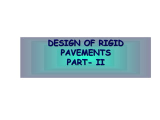 DESIGN OF RIGID
PAVEMENTS
PART- II
 