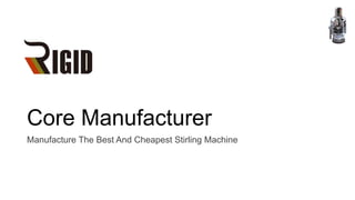 Core Manufacturer
Manufacture The Best And Cheapest Stirling Machine
 