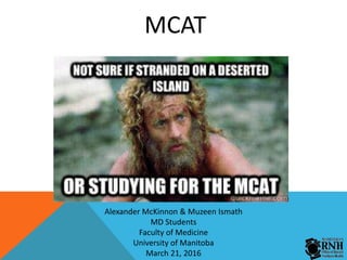 MCAT
Alexander McKinnon & Muzeen Ismath
MD Students
Faculty of Medicine
University of Manitoba
March 21, 2016
 