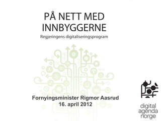 På nett med innbyggerne
 Regjeringens digitaliseringsprogram




 Fornyingsminister Rigmor Aasrud
          16. april 2012
 