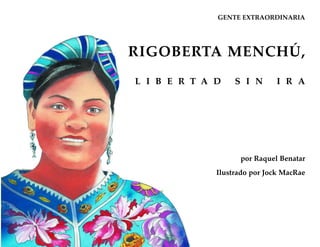 RIGOBERTA MENCHÚ,
por Raquel Benatar
Ilustrado por Jock MacRae
L I B E R T A D S I N I R A
GENTE EXTRAORDINARIA
 