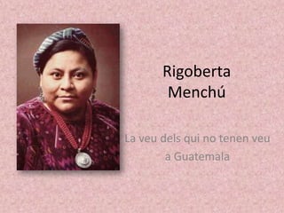 Rigoberta Menchú  La veudelsqui no tenenveu a Guatemala 