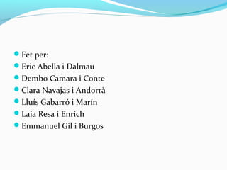 Fet per:
Eric Abella i Dalmau
Dembo Camara i Conte
Clara Navajas i Andorrà
Lluís Gabarró i Marín
Laia Resa i Enrich
Emmanuel Gil i Burgos
 