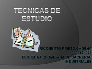 TECNICAS DE ESTUDIO RIGOBERTO PRIETO CADENA2008171075ESCUELA COLOMBIANA DE CARRERAS INDUSTRIALES 