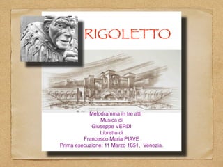 RIGOLETTO
Melodramma in tre atti
Musica di
Giuseppe VERDI
Libretto di
Francesco Maria PIAVE
Prima esecuzione: 11 Marzo 1851, Venezia.
 