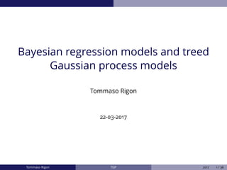 Bayesian regression models and treed
Gaussian process models
Tommaso Rigon
22-03-2017
Tommaso Rigon TGP 2017 1 / 36
 