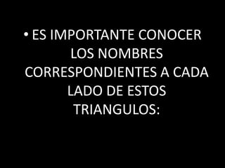 ES IMPORTANTE CONOCER LOS NOMBRES CORRESPONDIENTES A CADA LADO DE ESTOS TRIANGULOS: