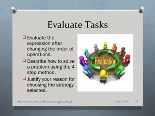 Evaluate Tasks
     Evaluate the
      expression after
      changing the order of
      operations.
     Describe how to solve
      a problem using the 4
      step method.
     Justify your reason for
      choosing the strategy
      selected.

http://montemath.com/bloomstaxonomyformath.pdf   Sept. 19, 2012   21
 