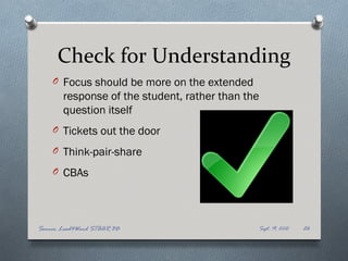 Check for Understanding
    O Focus should be more on the extended
       response of the student, rather than the
       question itself
    O Tickets out the door

    O Think-pair-share

    O CBAs




Source: Lead4Ward STAAR 3D                    Sept. 19, 2012   26
 