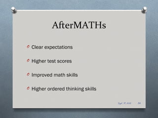 AfterMATHs

O Clear expectations


O Higher test scores


O Improved math skills


O Higher ordered thinking skills


                                   Sept. 19, 2012   36
 