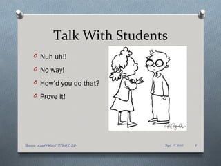 Talk With Students
    O Nuh uh!!

    O No way!

    O How’d you do that?

    O Prove it!




Source: Lead4Ward STAAR 3D     Sept. 19, 2012   4
 