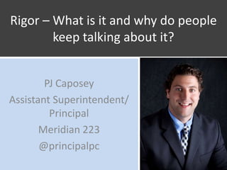 Rigor – What is it and why do people
keep talking about it?
PJ Caposey
Assistant Superintendent/
Principal
Meridian 223
@principalpc
 