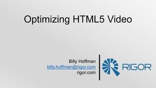 Billy Hoffman
billy.hoffman@rigor.com
rigor.com
Optimizing HTML5 Video
 