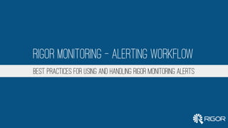 BEST PRACTICES FOR USING AND HANDLING RIGOR MONITORING ALERTS
Rigor Monitoring - Alerting Workflow
 