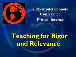 2005 Model Schools2005 Model Schools
ConferenceConference
Pre-conferencePre-conference
Teaching for RigorTeaching for Rigor
and Relevanceand Relevance
 