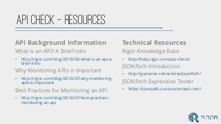 API Check – Resources
Technical Resources
Rigor Knowledge Base
• http://help.rigor.com/api-check/
JSONPath Introduction
• ...