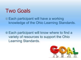 Two Goals
Each participant will have a working
knowledge of the Ohio Learning Standards.
Each participant will know where ...