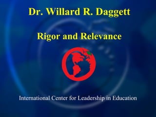 International Center for Leadership in Education
Dr. Willard R. Daggett
Rigor and Relevance
 