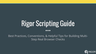 Rigor Scripting Guide
Best Practices, Conventions, & Helpful Tips for Building Multi-
Step Real Browser Checks
 