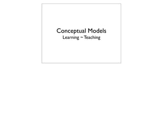 Conceptual Models
  Learning ~ Teaching
 