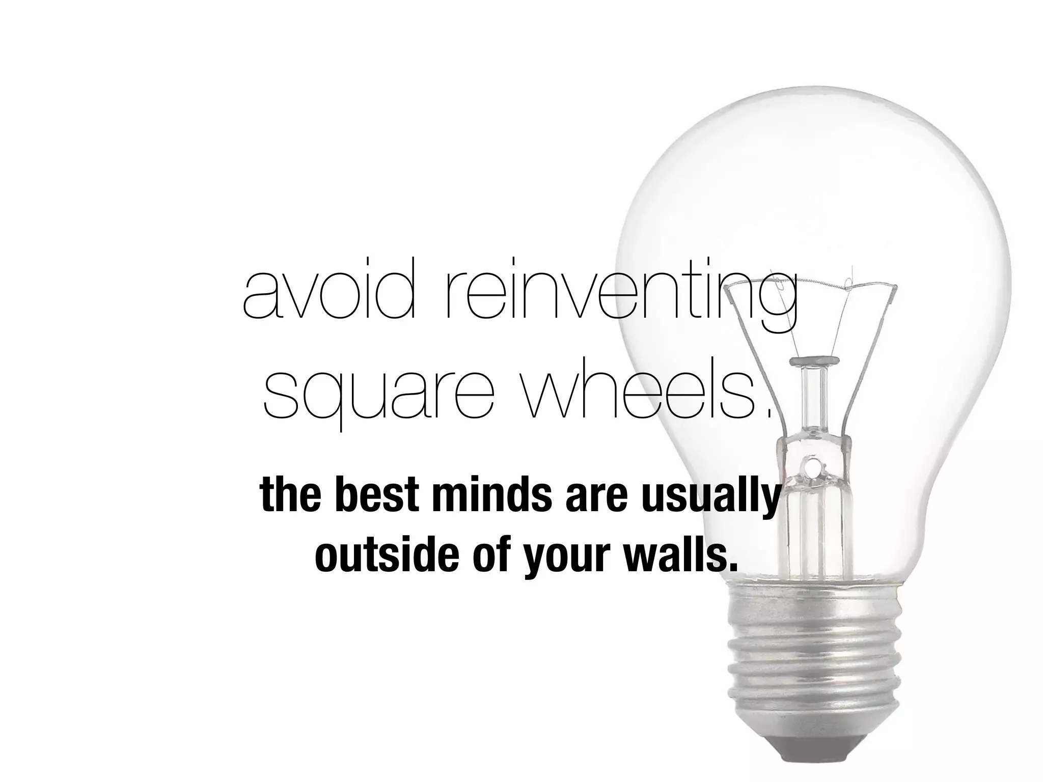 avoid reinventing
square wheels.
the best minds are usually
   outside of your walls.
 