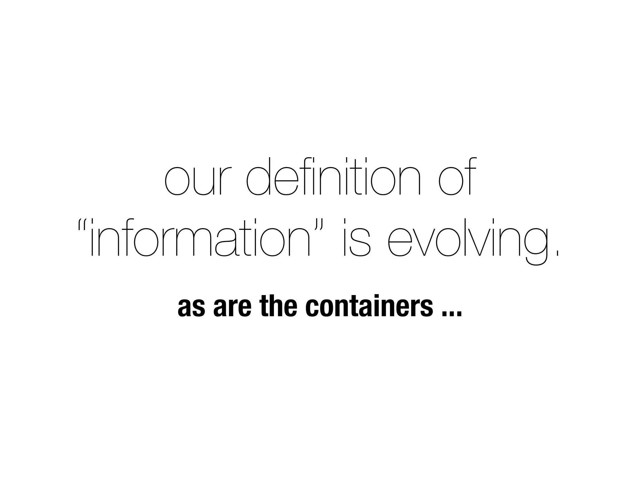our deﬁnition of
“information” is evolving.
     as are the containers ...
 
