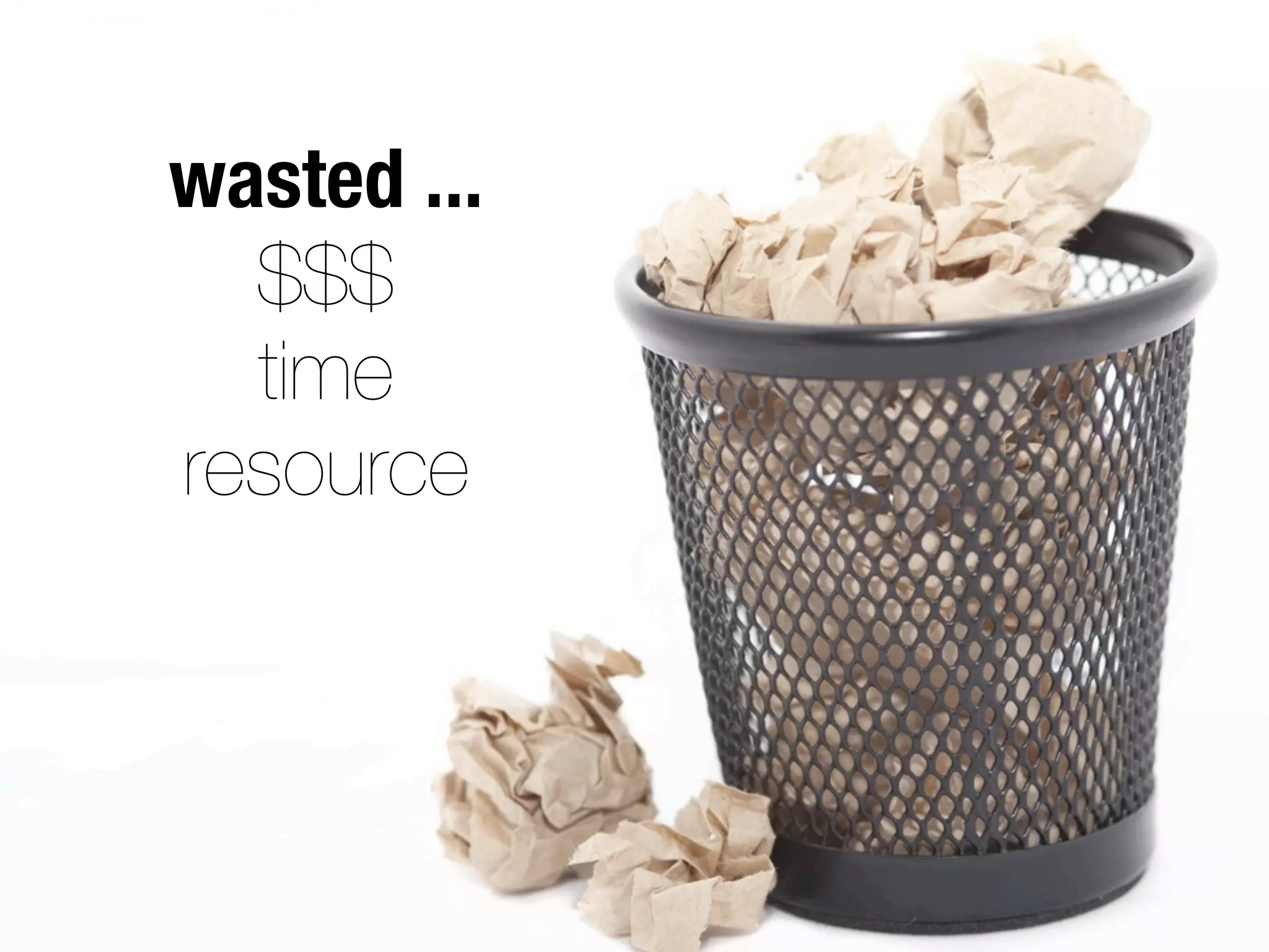 wasted ...
  $$$
  time
resource
 