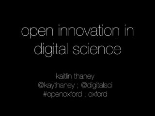 open innovation in
  digital science
       kaitlin thaney
  @kaythaney ; @digitalsci
   #openoxford ; oxford
 
