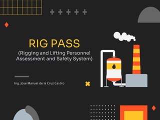 RIG PASS
(Rigging and Lifting Personnel
Assessment and Safety System)
Ing. Jose Manuel de la Cruz Castro
 