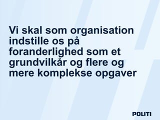 Side /
Vi skal som organisation
indstille os på
foranderlighed som et
grundvilkår og flere og
mere komplekse opgaver
 