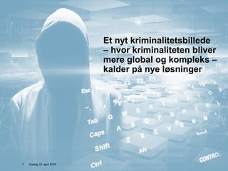 Side /
Et nyt kriminalitetsbillede
– hvor kriminaliteten bliver
mere global og kompleks –
kalder på nye løsninger
tirsdag 19. april 20167
 
