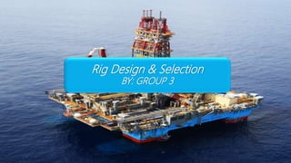 Rig Design & Selection
BY: GROUP 3
 
