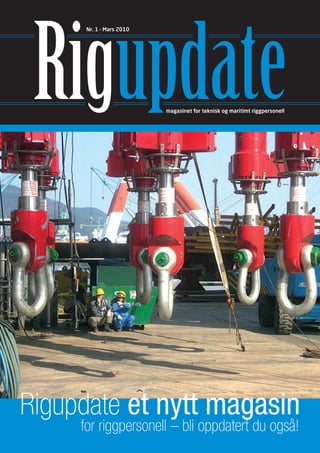 Rigupdate
      Nr. 1 – Mars 2010




                          magasinet for teknisk og maritimt riggpersonell




Rigupdate et nytt magasin
     for riggpersonell – bli oppdatert du også!
 