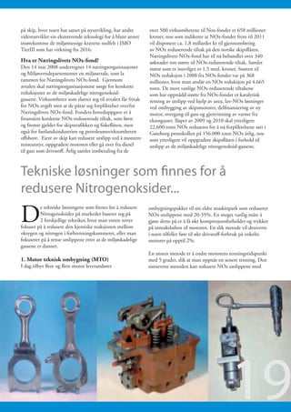 på skip, hvor noen har satset på nyutvikling, har andre        over 500 virksomhetene til Nox-fondet er 658 millioner
videreutviklet sin eksisterende teknologi for å blant annet    kroner, noe som indikerer at NOx-fondet frem til 2011
imøtekomme de miljømessige kravene nedfelt i IMO               vil disponere ca. 1,8 millarder kr til gjennomføring
TierIII som har virkning fra 2016.                             av NOx reduserende tiltak på den norske skipsflåten.
                                                               Næringslivets NOx-fond har til nå behandlet over 340
Hva er Næringslivets NOx-fond?                                 søknader om støtte til NOx-reduserende tiltak. Samlet
Den 14 mai 2008 undertegnet 14 næringsorganisasjoner           støtte som er innvilget er 1,5 mrd. kroner. Støtten til
og Miljøverndepartementet en miljøavtale, som la               NOx reduksjon i 2008 fra NOx fondet var på 368
rammen for Næringslivets NOx-fond. Gjennom                     millioner, hvor man anslår en NOx reduksjon på 4.665
avtalen skal næringsorganisasjonene sørge for konkrete         tonn. De mest vanlige NOx-reduserende tiltakene
reduksjoner av de miljøskadelige nitrogenoksid-                som har oppnådd støtte fra NOx-fondet er katalytisk
gassene. Virksomheter som slutter seg til avtalen får fritak   rensing av utslipp ved hjelp av urea, lav-NOx løsninger
for NOx-avgift mot at de påtar seg forpliktelser overfor       ved ombygging av skipsmotorer, delfinansiering av ny
Næringslivets NOx-fond. Fondets hovedoppgave er å              motor, overgang til gass og gjenvinning av varme fra
finansiere konkrete NOx-reduserende tiltak, som først          eksosgasser. Iløpet av 2009 og 2010 skal ytterligere
og fremst gjelder for skipstrafikken og fiskeflåten, men       22.600 tonn NOx reduseres for å nå forpliktelsene satt i
også for fastlandsindustrien og petroleumsvirksomheten         Gøteborg protokollen på 156.000 tonn NOx årlig, noe
offshore. Eiere av skip kan redusere utslipp ved å montere     som ytterligere vil oppgradere skipsflåten i forhold til
renseutstyr, oppgradere motoren eller gå over fra diesel       utslipp av de miljøskadelige nitrogenoksid-gassene.
til gass som drivstoff. Årlig samlet innbetaling fra de



Tekniske løsninger som finnes for å
redusere Nitrogenoksider...

D
         e tekniske løsningene som finnes for å redusere       ombygningspakker til sin eldre maskinpark som reduserer
         Nitrogenoksider på markedet baserer seg på            NOx utslippene med 20-35%. En meget vanlig måte å
         2 forskjellige tekniker, hvor man enten retter        gjøre dette på er å få økt kompresjonsforholdet og trykket
fokuset på å redusere den kjemiske reaksjonen mellom           på inntaksluften til motoren. En slik metode vil dessverre
oksygen og nitrogen i forbrenningskammeret, eller man          i noen tilfeller føre til økt drivstoff-forbruk på enkelte
fokuserer på å rense utslippene etter at de miljøskadelige     motorer på opptil 2%.
gassene er dannet.
                                                               En annen metode er å endre motorens tenningstidspunkt
1. Motor teknisk ombygning (MTO)                               med 5 grader, slik at man oppnår en senere tenning. Den
I dag tilbyr flere og flere motor leverandører                 sistnevnte metoden kan redusere NOx utslippene med




                                                                                                       19
 