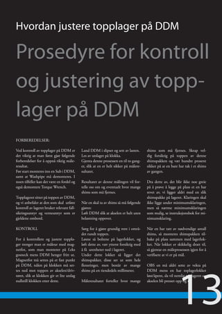 Hvordan justere topplager på DDM

Prosedyre for kontroll
og justering av topp-
lager på DDM
FORBEREDELSER:

Ved kontroll av topplager på DDM er         Land DDM i slipset og sett av lasten.      shims som må fjernes. Skrap vel-
det viktig at man først gjør følgende       Les av utslaget på klokka.                 dig forsiktig på toppen av denne
forberedelser for å oppnå riktig måle-      Gjenta denne prosessen en til to gang-     shimspakken og vær hundre prosent
resultat.                                   er, slik at en er helt sikker på målere-   sikker på at en bare har tak i et shims
Før start monteres inn en Sub i DDM,        sultatet.                                  av gangen.
samt at Washpipe må demonteres. I
noen tilfeller kan det være en fordel og    Resultatet av denne målingen vil for-      Dra dette av, det blir ikke noe greie
også demontere Torque Wrench.               telle oss om og eventuelt hvor mange       på å prøve å legge på plass et en har
                                            shims som må fjernes.                      revet av, vi ligger aldri med en slik
Topplageret sitter på toppen av DDM,                                                   shimspakke på lageret. Klaringen skal
og vi anbefaler at den som skal utføre      Når en skal ta av shims så må følgende     ikke ligge under minimumsklaringen,
kontroll av lageret bruker relevant fall-   gjøres:                                    men så nærme minimumsklaringen
sikringsutstyr og verneutstyr som er        Løft DDM slik at akselen er helt uten      som mulig, se instruksjonsbok for mi-
gjeldene ombord.                            belastning oppover.                        nimumsklaring.

KONTROLL                                    Sørg for å gjøre grundig rent i områ-      Når en har tatt av nødvendige antall
                                            det rundt toppen.                          shims, så monteres shimspakken til-
For å kontrollere og justere toppla-        Løsne så boltene på lagerlokket, og        bake på plass sammen med lagerlok-
ger trenger man et måleur med mag-          løft dette av, vær ytterst forsiktig med   ket. Når lokket er skikkelig dratt til,
netfot, som man monterer på f.eks           å få urenheter ned i lageret.              så gjentar en måleprosessen igjen for å
gosneck mens DDM henger fritt ut.           Under dette lokket så ligger det           verifisere at vi er på mål.
Magnetfot må settes på et fast punkt        shimspakker, disse ser ut som hele




                                                                                                           13
på DDM, nålen på klokken må set-            flensringer, men består av mange           OBS en må aldri sette av vekta på
tes ned mot toppen av akselen/driv-         shims på en tiendedels millimeter.         DDM mens en har toplagerlokket
røret, slik at klokken gir et lite utslag                                              løst/åpent, da vil nemlig toplageret og
nullstill klokken etter dette.              Måleresultatet forteller hvor mange        akselen bli presset opp og ut.
 