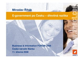 Miroslav Řihák

E-government po Česku – dřevěná razítka




Business & Information FORUM 2008
Česká národní Banka
11. března 2008
 