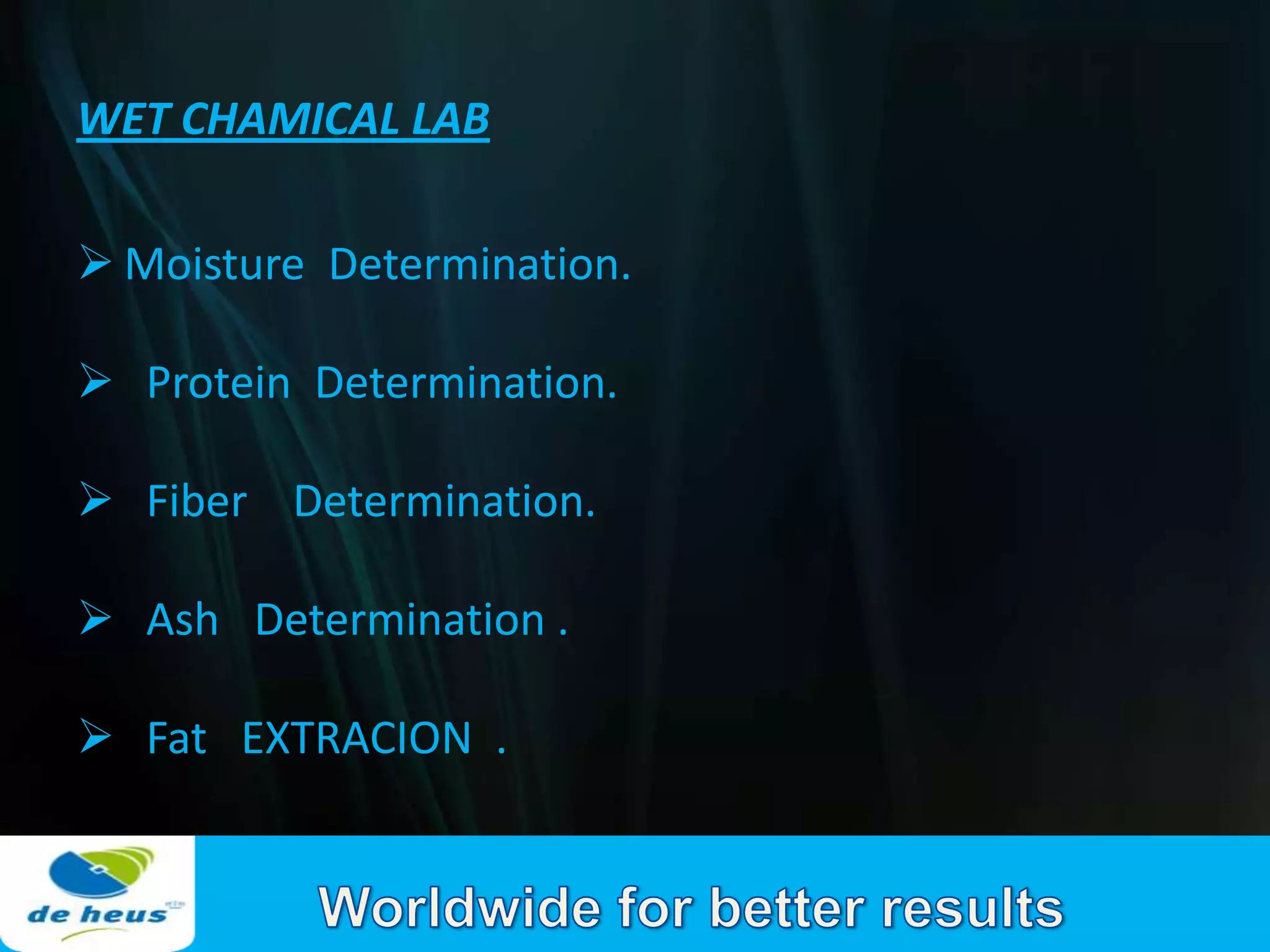 WET CHAMICAL LAB

 Moisture Determination.

 Protein Determination.

 Fiber Determination.

 Ash Determination .

 Fat EXTRACION .
 