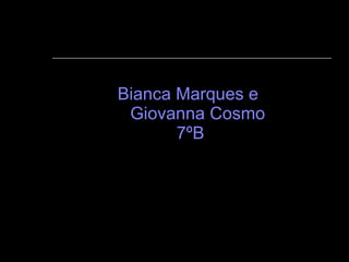 Bianca Marques e    Giovanna Cosmo  7ºB 