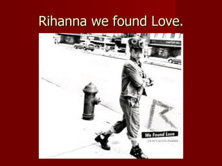 Rihanna we found Love . 