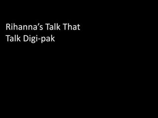 Rihanna’s Talk That
Talk Digi-pak
 