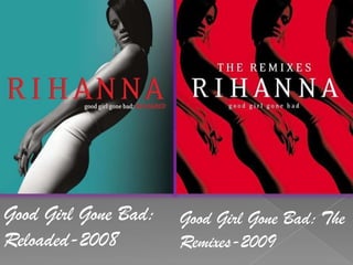 Good Girl Gone Bad: Reloaded-2008Good Girl Gone Bad: The Remixes-2009
